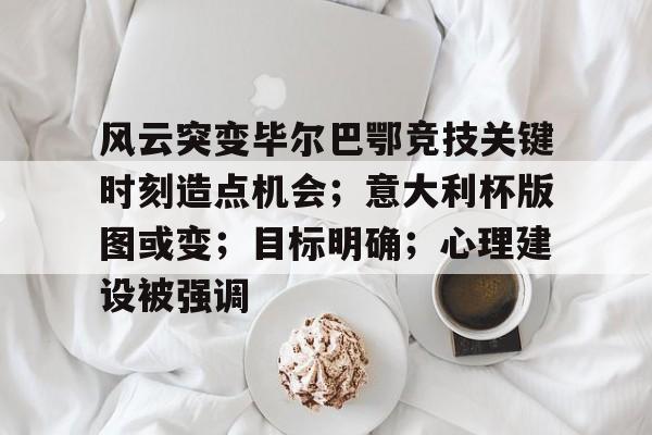 开云体育 -风云突变毕尔巴鄂竞技关键时刻造点机会；意大利杯版图或变；目标明确；心理建设被强调的简单介绍
